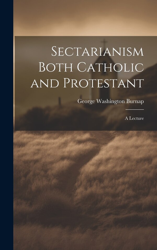 Sectarianism Both Catholic and Protestant by George Washington Burnap, Hardcover | Indigo Chapters
