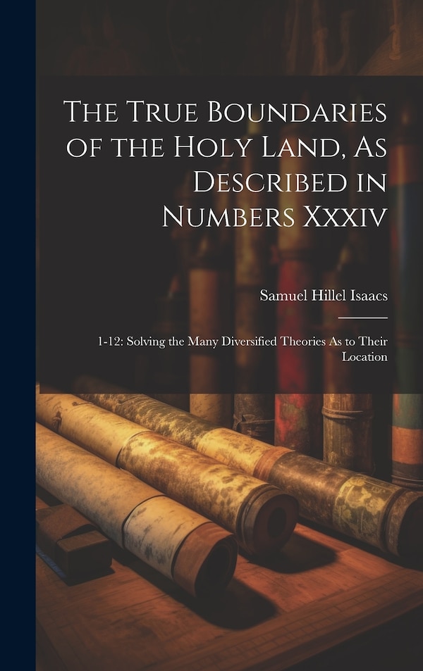 The True Boundaries of the Holy Land As Described in Numbers Xxxiv by Samuel Hillel Isaacs, Hardcover | Indigo Chapters