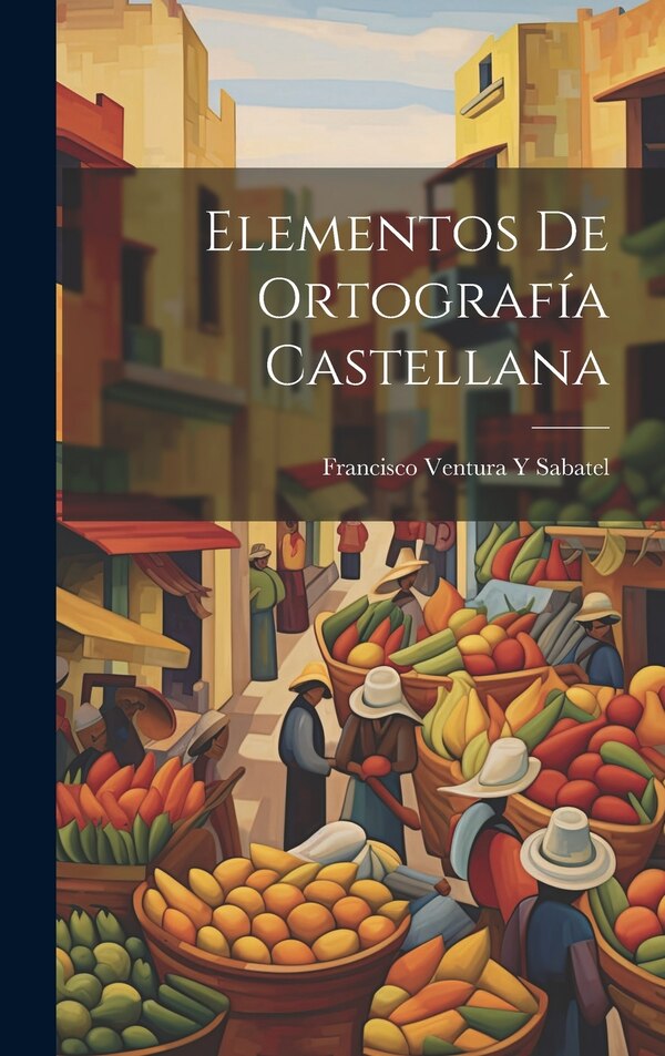 Elementos De Ortografía Castellana by Francisco Ventura Y Sabatel, Hardcover | Indigo Chapters