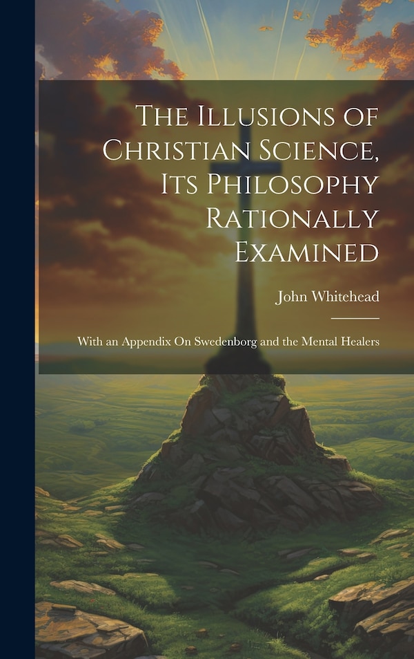 The Illusions of Christian Science Its Philosophy Rationally Examined by John Whitehead, Hardcover | Indigo Chapters