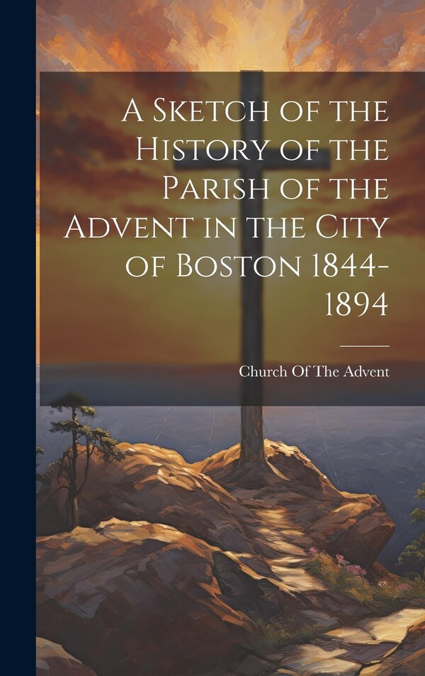 A Sketch of the History of the Parish of the Advent in the City of Boston 1844-1894 by Mass ) Church of the Advent (Boston, Hardcover