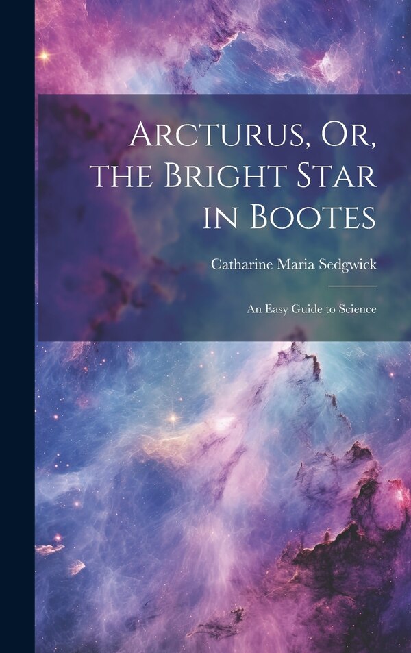 Arcturus Or the Bright Star in Bootes by Catharine Maria Sedgwick, Hardcover | Indigo Chapters