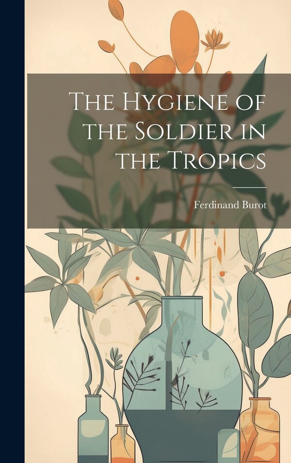 The Hygiene of the Soldier in the Tropics by Ferdinand Burot, Hardcover | Indigo Chapters