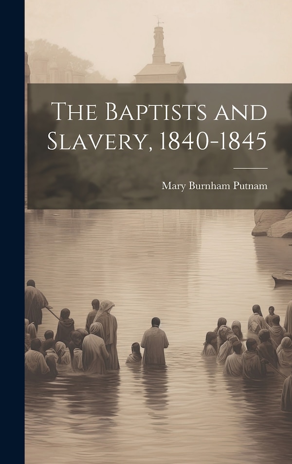 The Baptists and Slavery 1840-1845 by Mary Burnham Putnam, Hardcover | Indigo Chapters