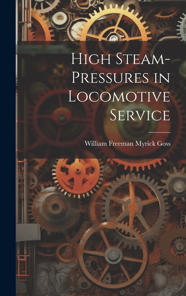 High Steam-Pressures in Locomotive Service by William Freeman Myrick Goss, Hardcover | Indigo Chapters