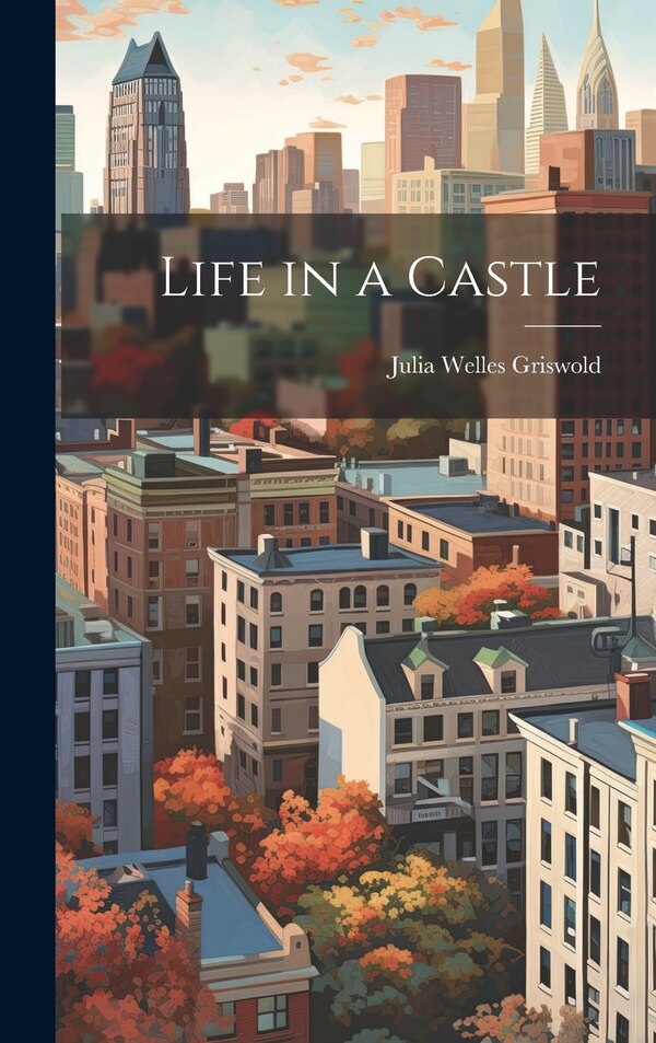 Life in a Castle by Julia Welles Griswold, Hardcover | Indigo Chapters