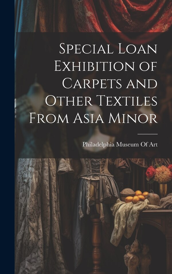 Special Loan Exhibition of Carpets and Other Textiles From Asia Minor by Philadelphia Museum Of Art, Hardcover | Indigo Chapters