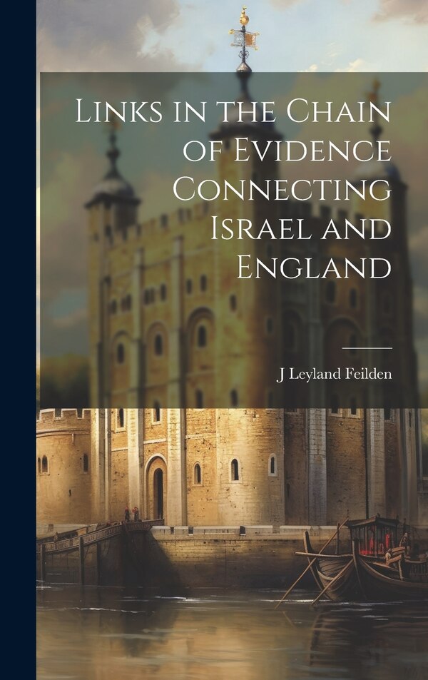 Links in the Chain of Evidence Connecting Israel and England by J Leyland Feilden, Hardcover | Indigo Chapters