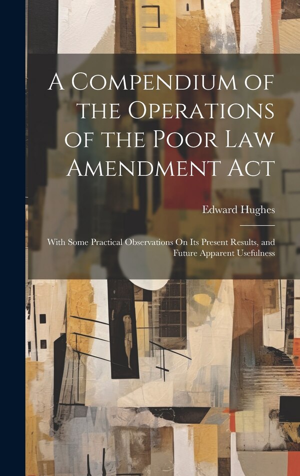 A Compendium of the Operations of the Poor Law Amendment Act by Edward Hughes, Hardcover | Indigo Chapters