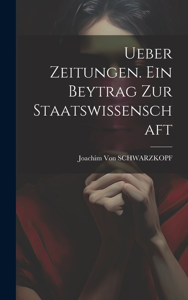 Ueber Zeitungen. Ein Beytrag Zur Staatswissenschaft by Joachim Von Schwarzkopf, Hardcover | Indigo Chapters