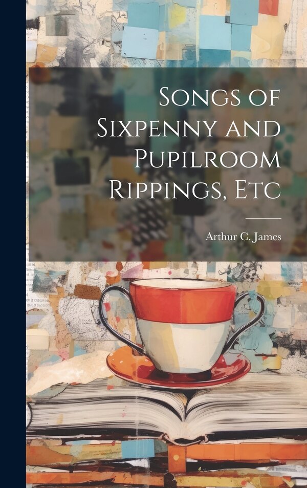 Songs of Sixpenny and Pupilroom Rippings Etc by Arthur C James, Hardcover | Indigo Chapters