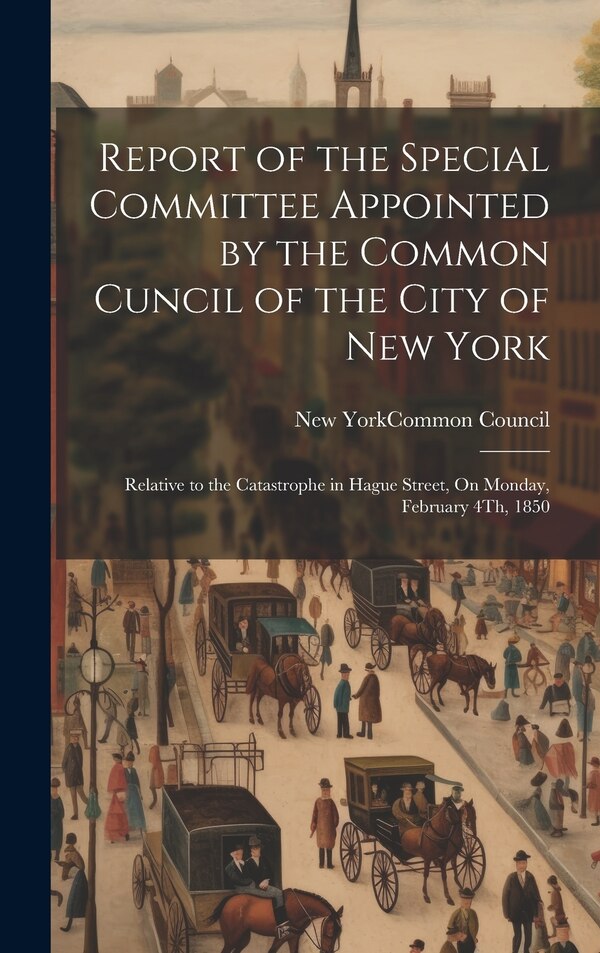 Report of the Special Committee Appointed by the Common Cuncil of the City of New York by New York (N Y ) Common Council, Hardcover