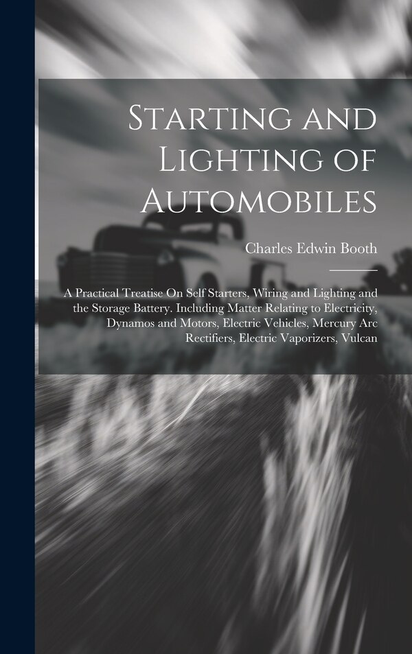 Starting and Lighting of Automobiles by Charles Edwin Booth, Hardcover | Indigo Chapters