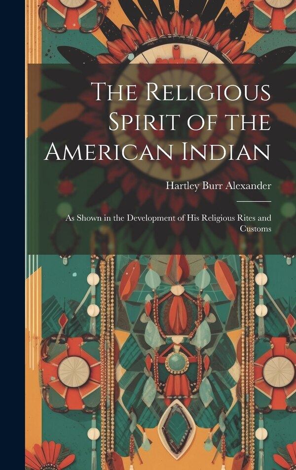 The Religious Spirit of the American Indian by Hartley Burr Alexander, Hardcover | Indigo Chapters