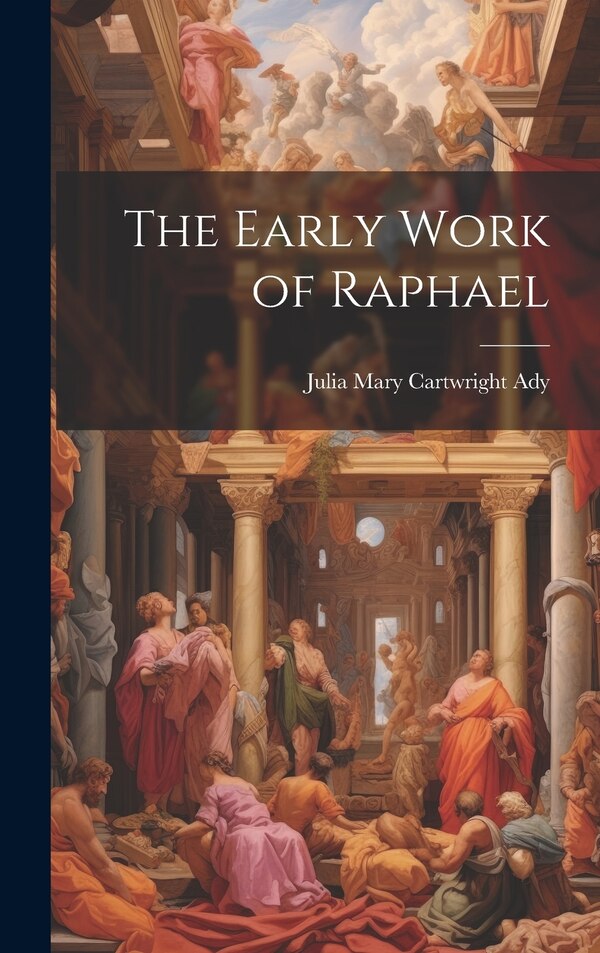 The Early Work of Raphael by Julia Mary Cartwright Ady, Hardcover | Indigo Chapters