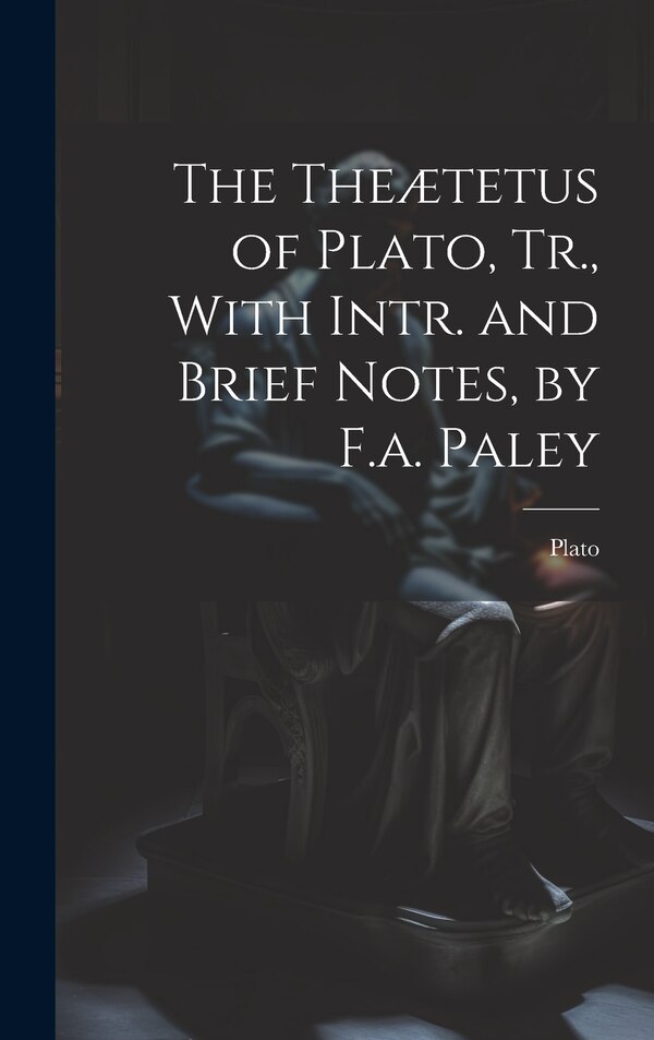 The Theætetus of Plato Tr. With Intr. and Brief Notes by F.a. Paley, Hardcover | Indigo Chapters