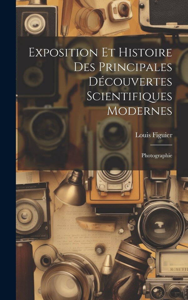Exposition Et Histoire Des Principales Découvertes Scientifiques Modernes by Louis Figuier, Hardcover | Indigo Chapters