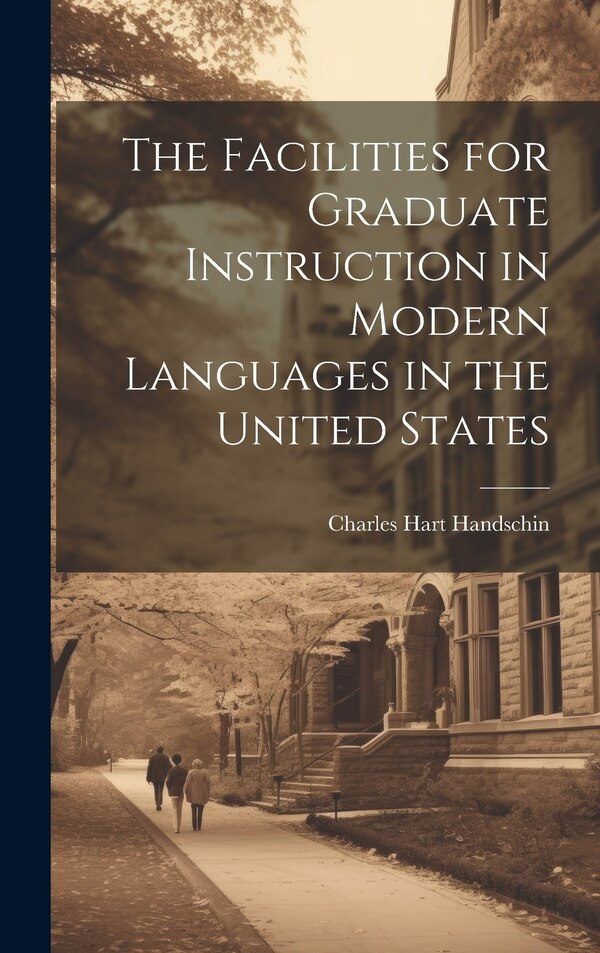 The Facilities for Graduate Instruction in Modern Languages in the United States by Charles Hart Handschin, Hardcover | Indigo Chapters