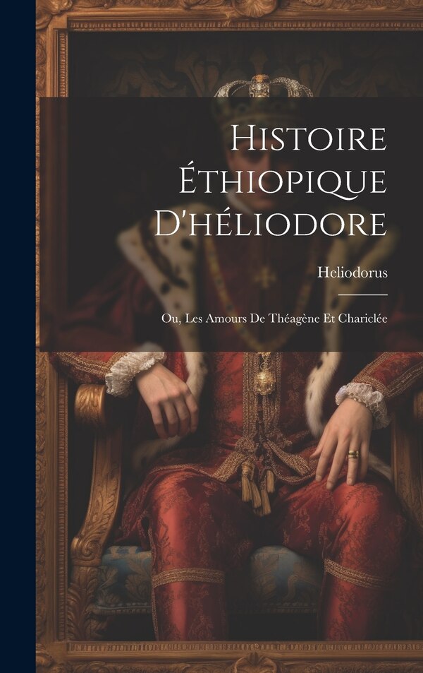 Histoire Éthiopique D'héliodore; Ou Les Amours De Théagène Et Chariclée by Heliodorus, Hardcover | Indigo Chapters