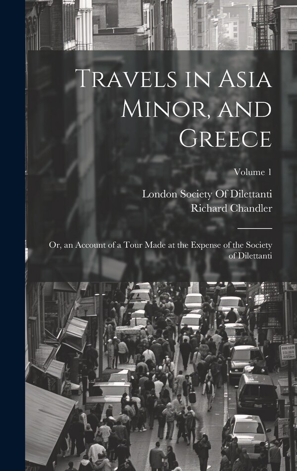 Travels in Asia Minor and Greece by Richard Chandler, Hardcover | Indigo Chapters