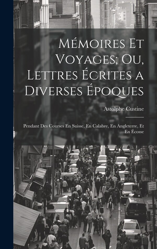 Mémoires Et Voyages; Ou Lettres Écrites a Diverses Époques by Astolphe Custine, Hardcover | Indigo Chapters