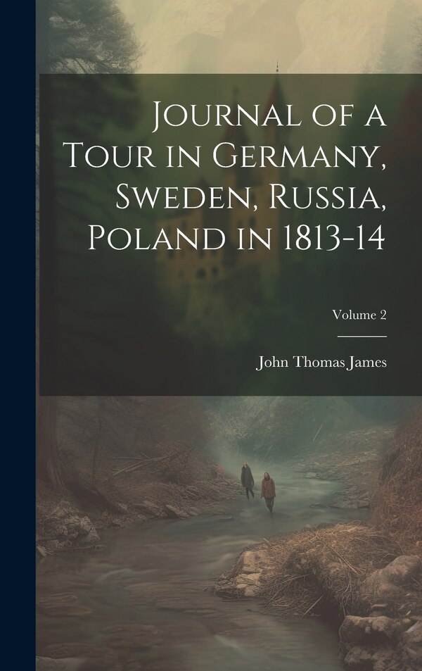Journal of a Tour in Germany Sweden Russia Poland in 1813-14; Volume 2 by John Thomas James, Hardcover | Indigo Chapters