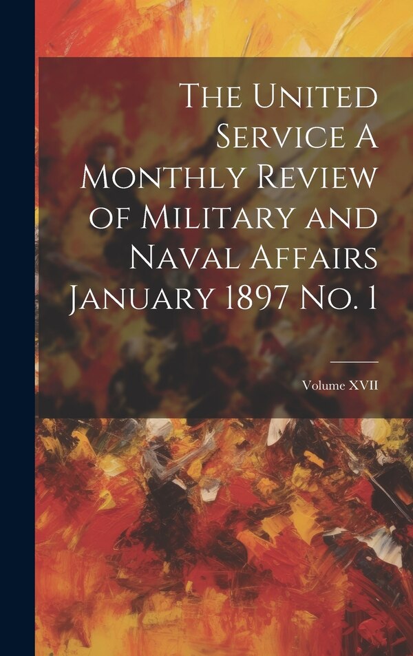 The United Service A Monthly Review of Military and Naval Affairs January 1897 No. 1; Volume XVII by Anonymous, Hardcover | Indigo Chapters