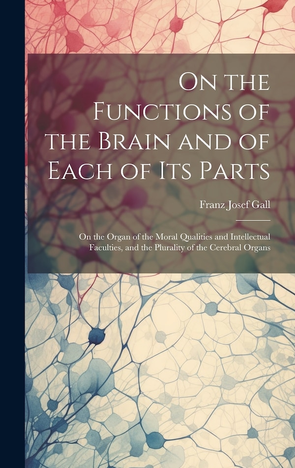 On the Functions of the Brain and of Each of Its Parts by Franz Josef Gall, Hardcover | Indigo Chapters