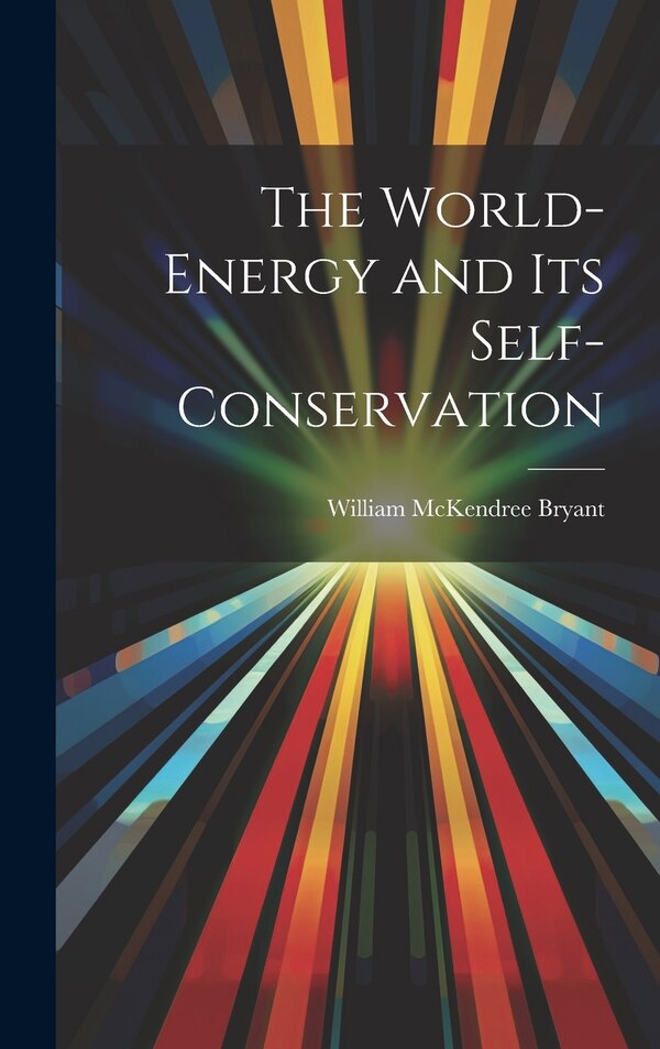 The World-Energy and Its Self-Conservation by William McKendree Bryant, Hardcover | Indigo Chapters