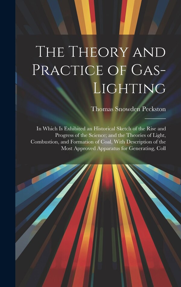 The Theory and Practice of Gas-Lighting by Thomas Snowden Peckston, Hardcover | Indigo Chapters