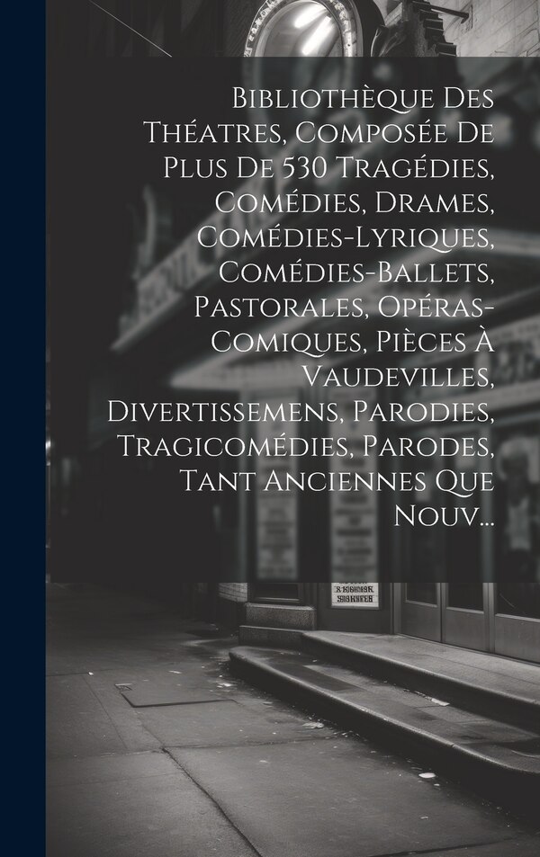 Bibliothèque Des Théatres Composée De Plus De 530 Tragédies Comédies Drames Comédies-Lyriques Comédies-Ballets Pastorales by Anonymous