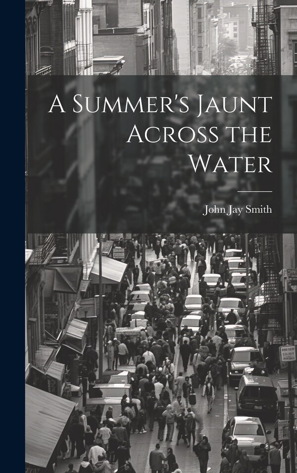 A Summer's Jaunt Across the Water by John Jay Smith, Hardcover | Indigo Chapters