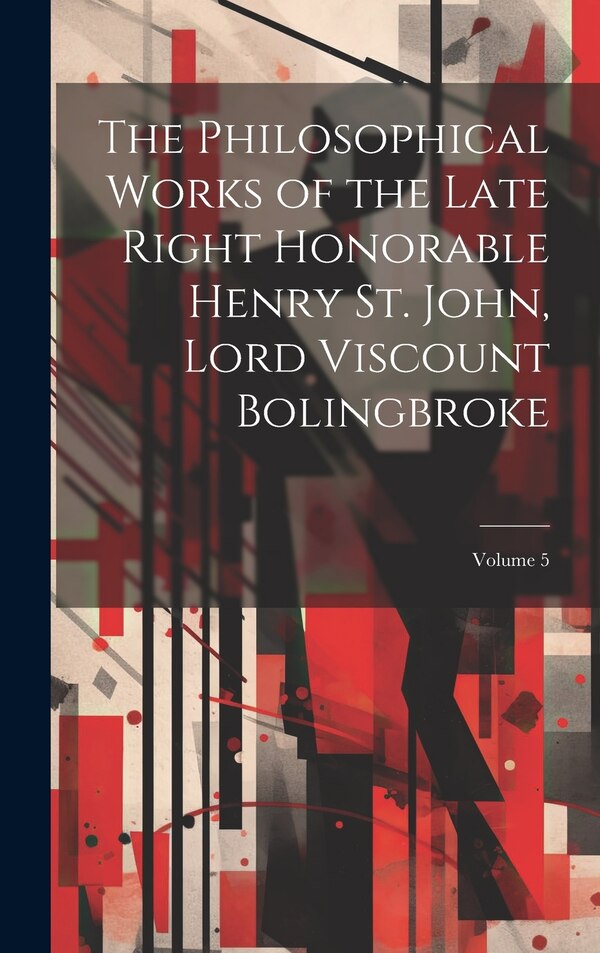 The Philosophical Works of the Late Right Honorable Henry St. John Lord Viscount Bolingbroke; Volume 5 by Anonymous, Hardcover | Indigo Chapters