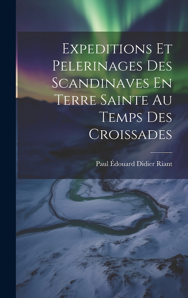 Expeditions Et Pelerinages Des Scandinaves En Terre Sainte Au Temps Des Croissades by Paul Édouard Didier Riant, Hardcover | Indigo Chapters