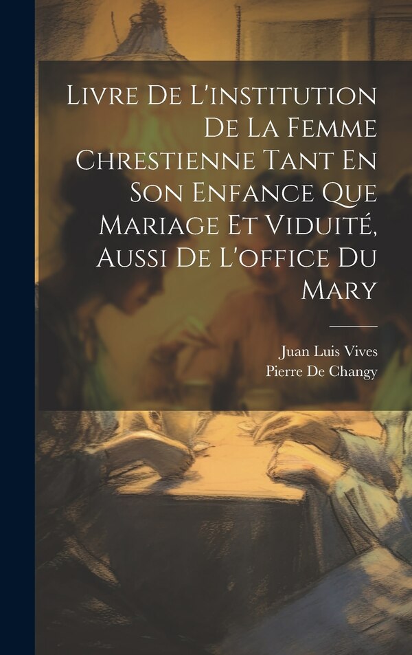 Livre De L'institution De La Femme Chrestienne Tant En Son Enfance Que Mariage Et Viduité Aussi De L'office Du Mary by Juan Luis Vives, Hardcover
