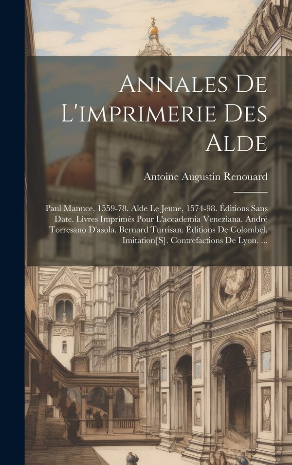 Annales De L'imprimerie Des Alde by Antoine Augustin Renouard, Hardcover | Indigo Chapters