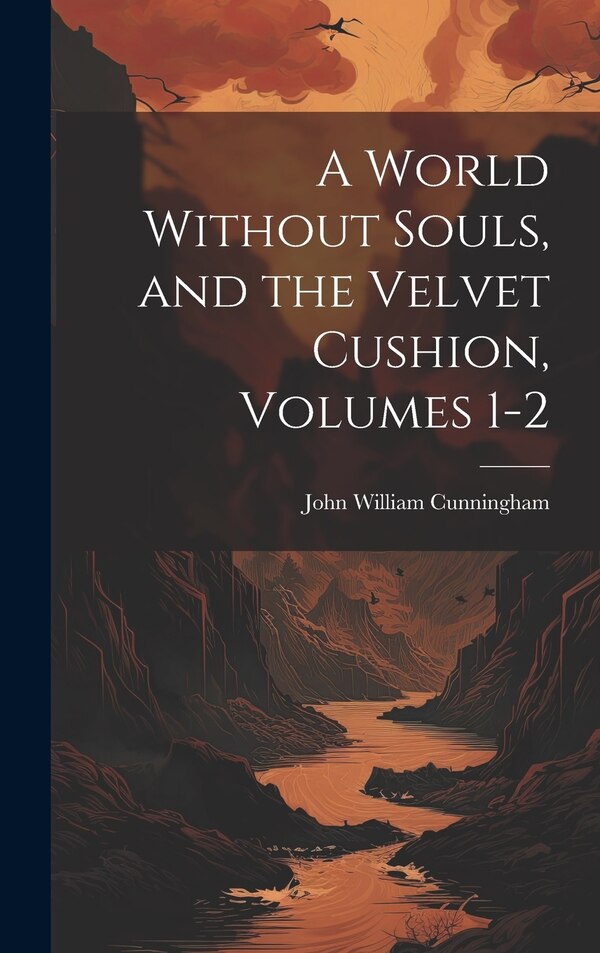 A World Without Souls and the Velvet Cushion Volumes 1-2 by John William Cunningham, Hardcover | Indigo Chapters