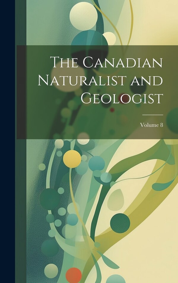 The Canadian Naturalist and Geologist; Volume 8 by Anonymous, Hardcover | Indigo Chapters