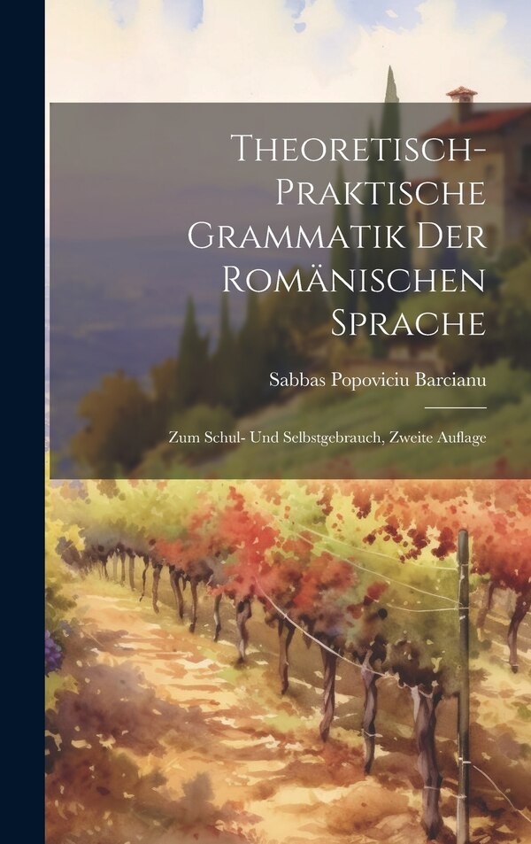 Theoretisch-Praktische Grammatik Der Romänischen Sprache by Sabbas Popoviciu Barcianu, Hardcover | Indigo Chapters