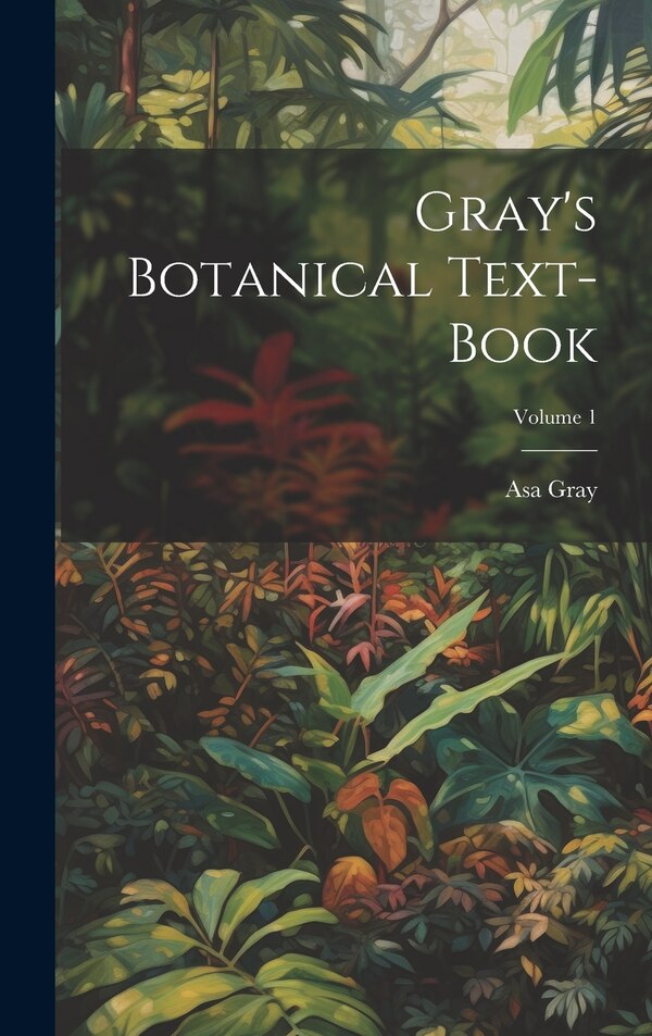 Gray's Botanical Text-Book; Volume 1 by Asa Gray, Hardcover | Indigo Chapters