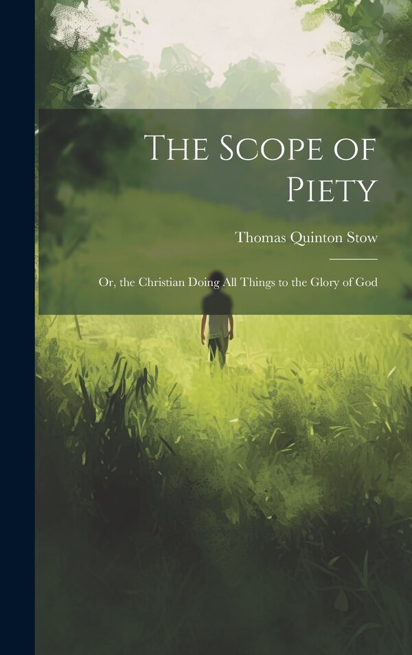 The Scope of Piety; Or the Christian Doing All Things to the Glory of God by Thomas Quinton Stow, Hardcover | Indigo Chapters