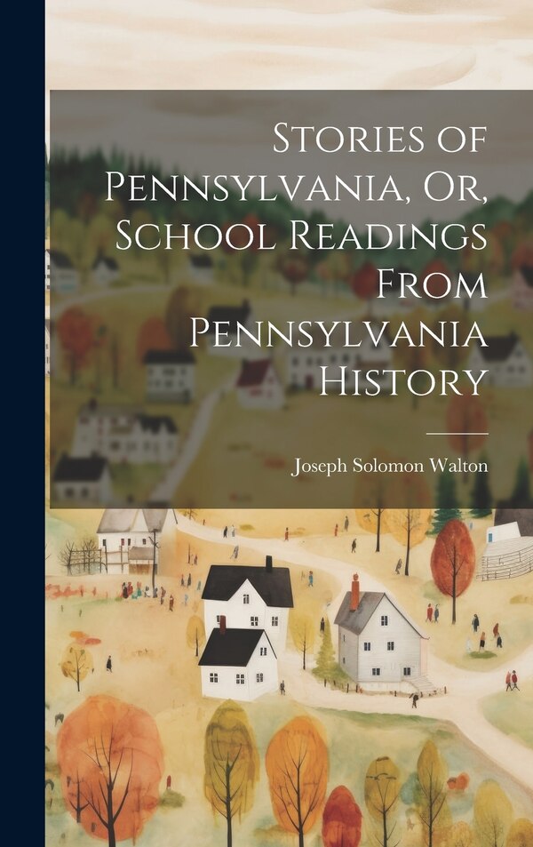 Stories of Pennsylvania Or School Readings From Pennsylvania History by Joseph Solomon Walton, Hardcover | Indigo Chapters