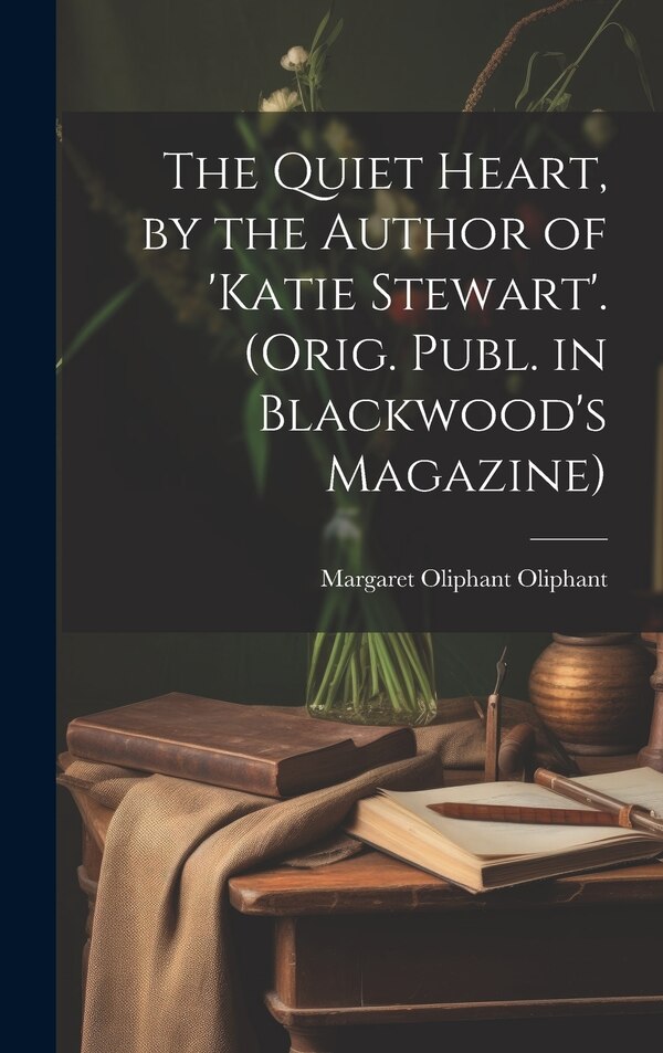 The Quiet Heart by the Author of 'katie Stewart'. (Orig. Publ. in Blackwood's Magazine) by Margaret Oliphant Oliphant, Hardcover | Indigo Chapters