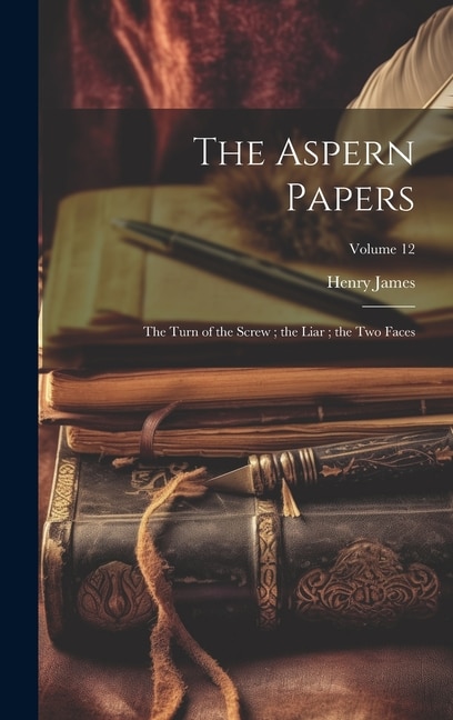 The Aspern Papers; the Turn of the Screw; the Liar; the Two Faces; Volume 12 by HENRY JAMES, Hardcover | Indigo Chapters