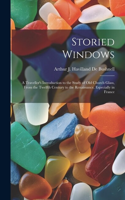 Storied Windows by Arthur J Havilland De Bushnell, Hardcover | Indigo Chapters