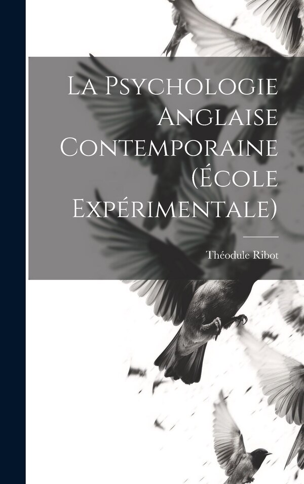 La Psychologie Anglaise Contemporaine (École Expérimentale) by Théodule Ribot, Hardcover | Indigo Chapters