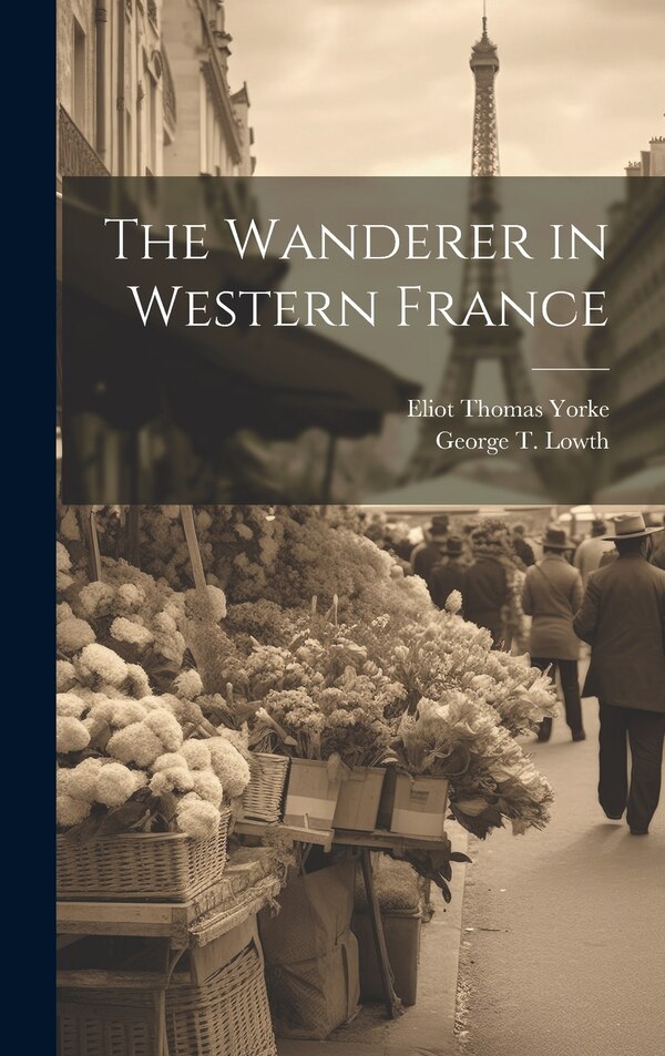 The Wanderer in Western France by George T Lowth, Hardcover | Indigo Chapters