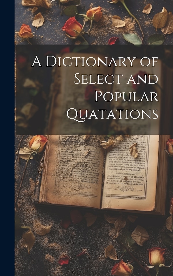 A Dictionary of Select and Popular Quatations by Anonymous, Hardcover | Indigo Chapters