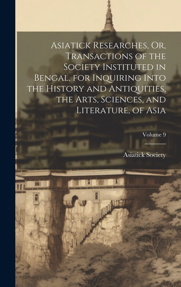 Asiatick Researches Or Transactions of the Society Instituted in Bengal for Inquiring Into the History and Antiquities the Arts | Indigo Chapters