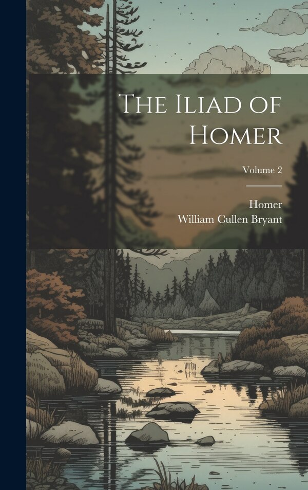 The Iliad of Homer; Volume 2 by William Cullen Bryant, Hardcover | Indigo Chapters